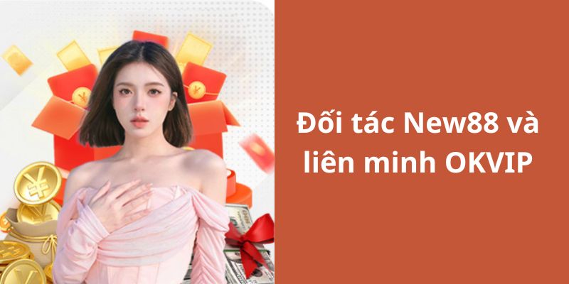 New88 - Thương Hiệu Hợp Tác Uy Tín Cùng Liên Minh OKVIP 2 Mối quan hệ liên kết giữa hai thương hiệu OKVIP và New88