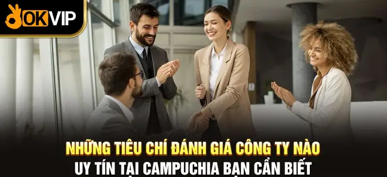 Những tiêu chí đánh giá công ty nào uy tín tại Campuchia