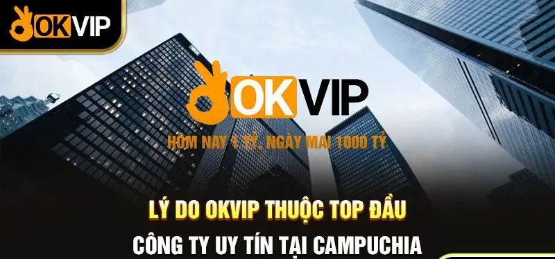 Lý do OKVIP thuộc top đầu công ty nào uy tín tại Campuchia